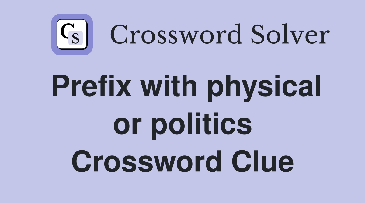 Prefix with physical or politics Crossword Clue