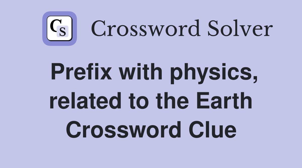 Prefix with physics, related to the Earth Crossword Clue