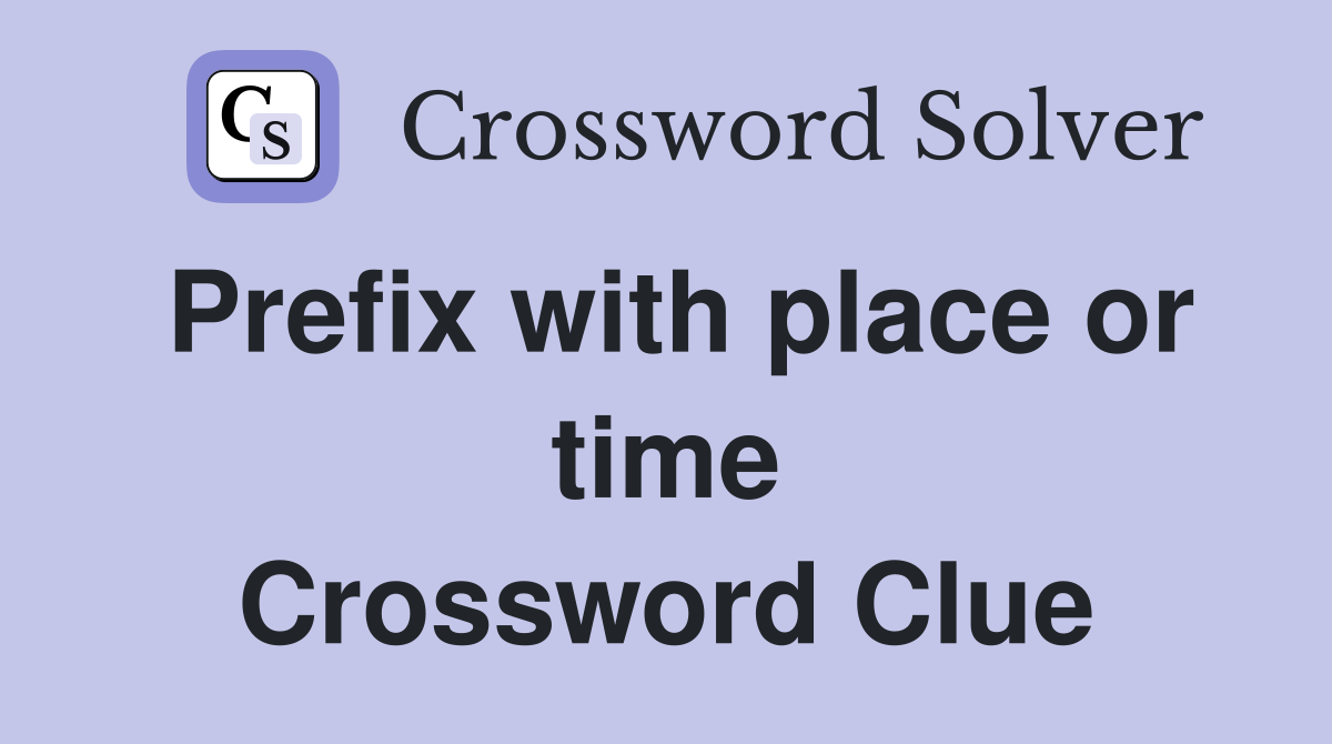 Prefix with place or time Crossword Clue