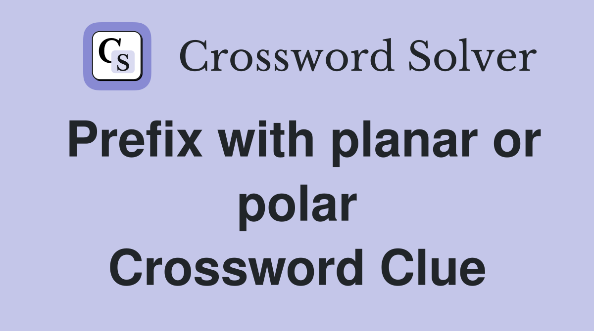 Prefix with planar or polar Crossword Clue