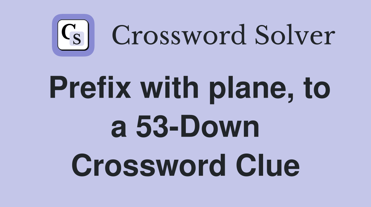 Prefix with plane, to a 53-Down Crossword Clue