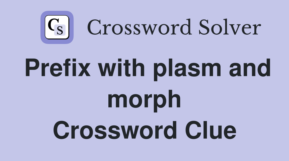 Prefix with plasm and morph Crossword Clue