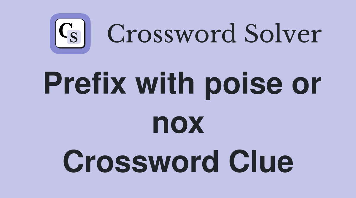 Prefix with poise or nox Crossword Clue