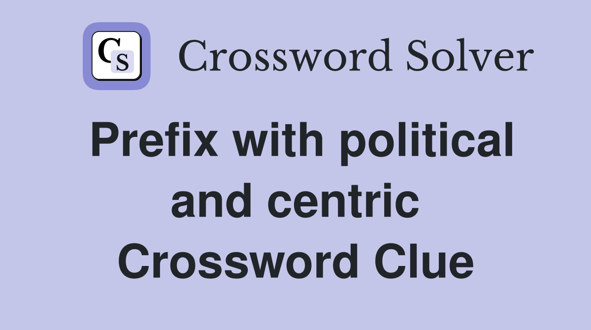 Prefix with political and centric Crossword Clue