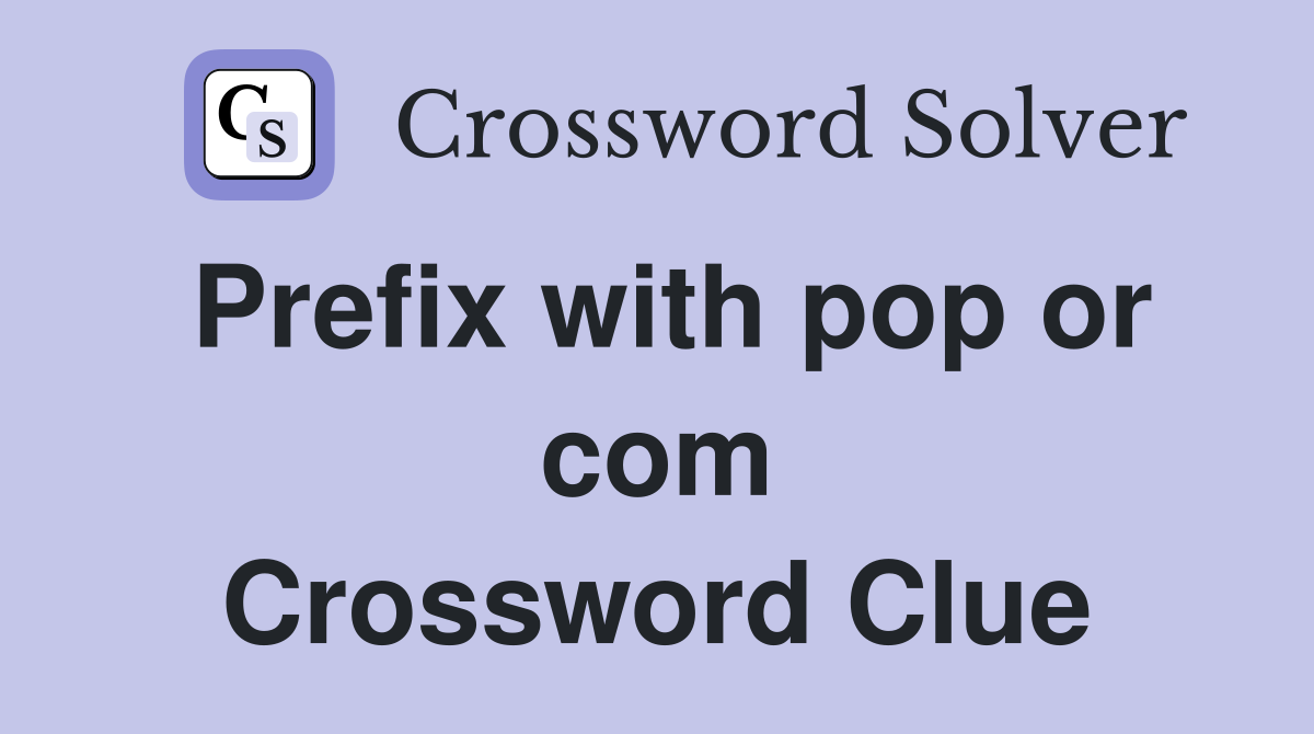Prefix with pop or com Crossword Clue