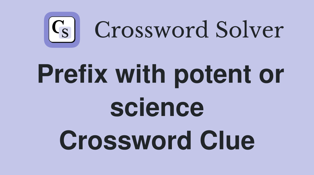 Prefix with potent or science Crossword Clue