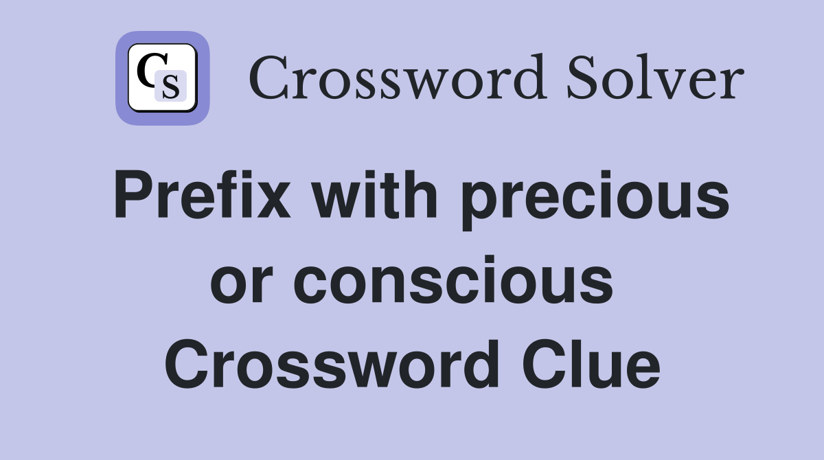 Prefix with precious or conscious Crossword Clue