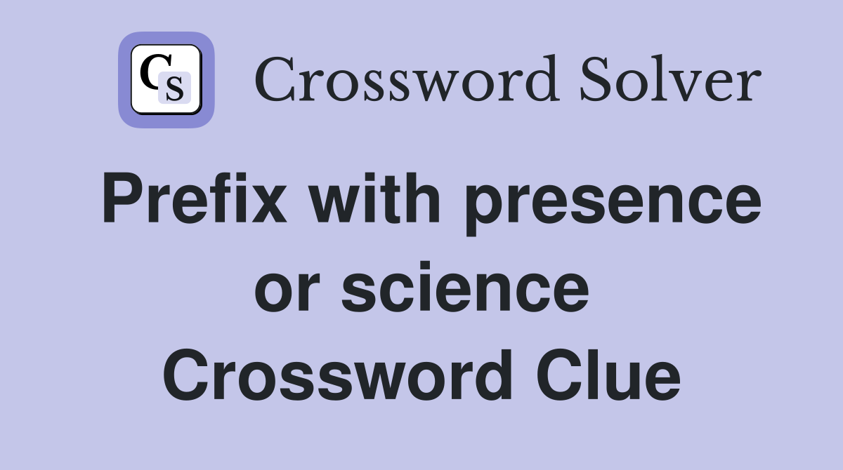 Prefix with presence or science Crossword Clue
