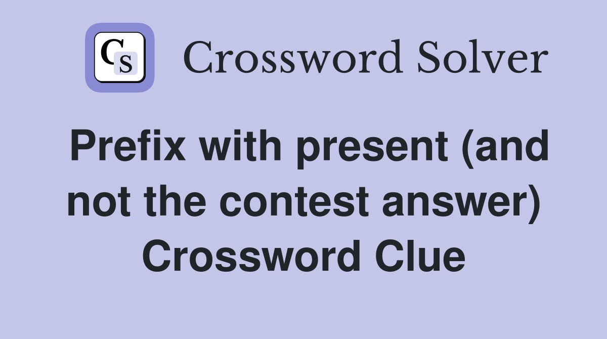 Prefix with present (and not the contest answer) Crossword Clue