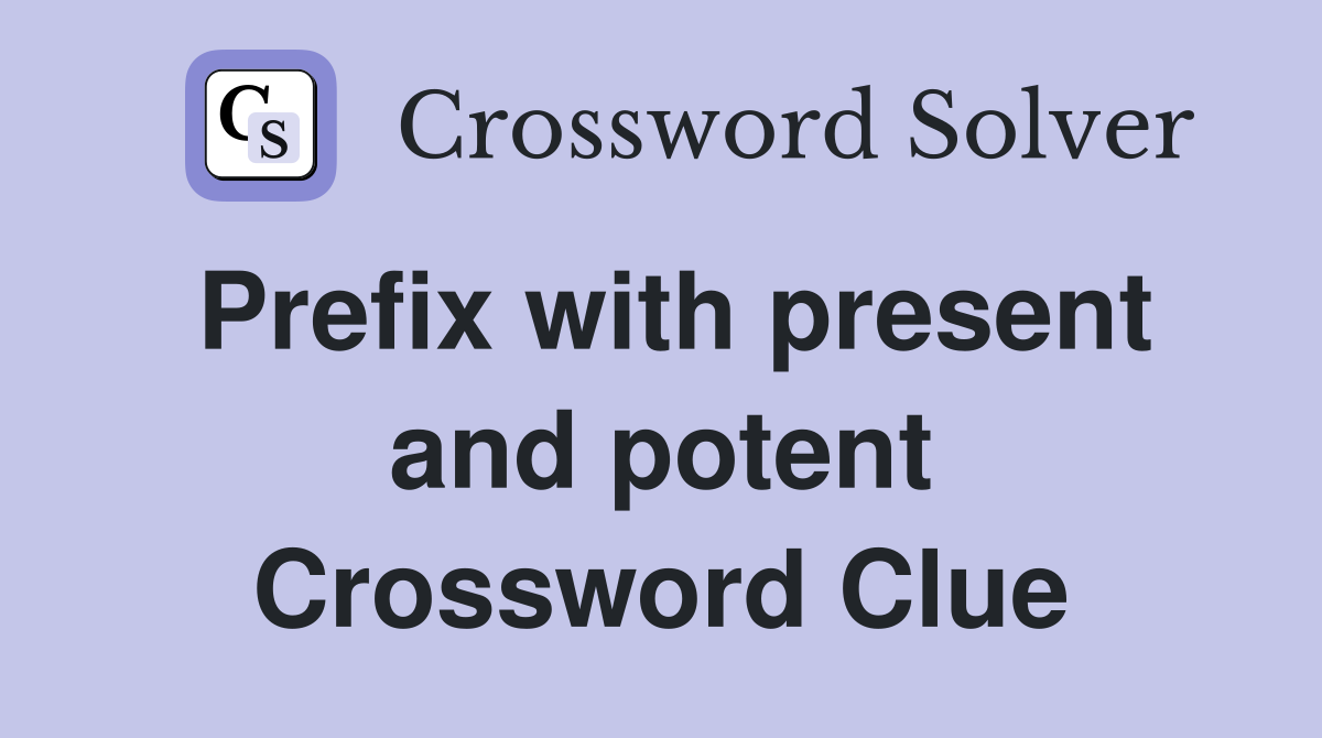 Prefix with present and potent Crossword Clue