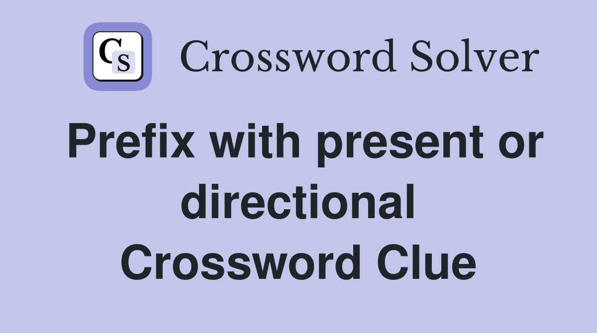 Prefix with present or directional Crossword Clue