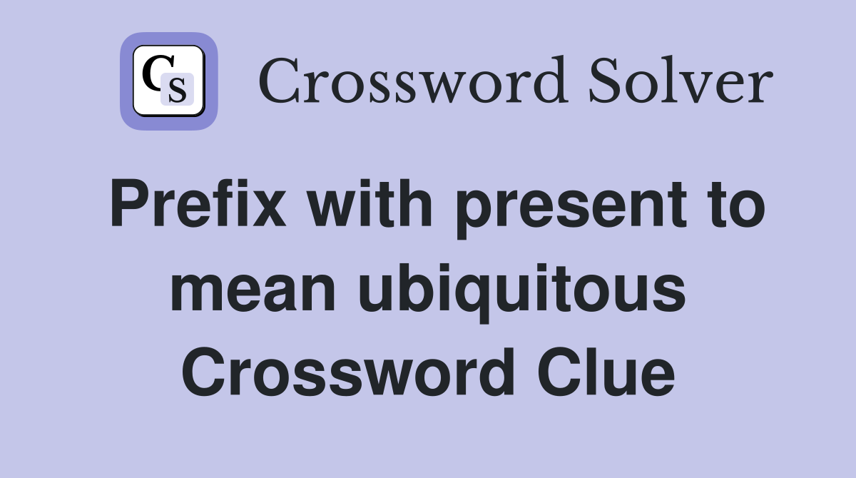 Prefix with present to mean ubiquitous Crossword Clue