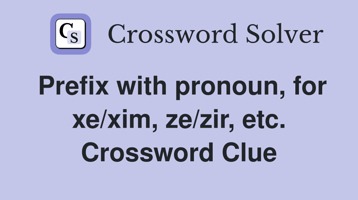 Prefix with pronoun, for xe/xim, ze/zir, etc. Crossword Clue