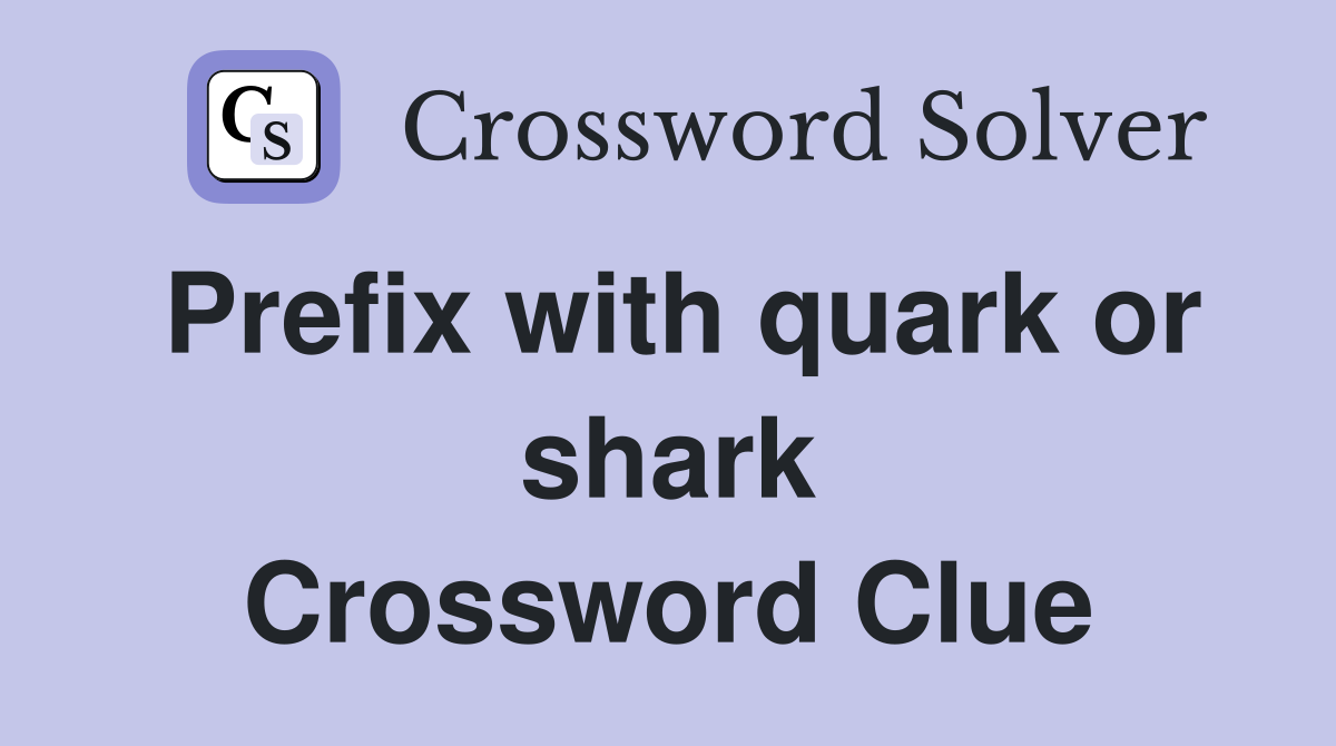Prefix with quark or shark Crossword Clue