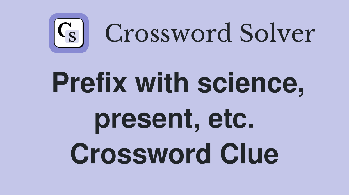 Prefix with science, present, etc. Crossword Clue