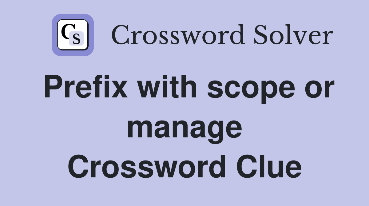Prefix with scope or manage Crossword Clue