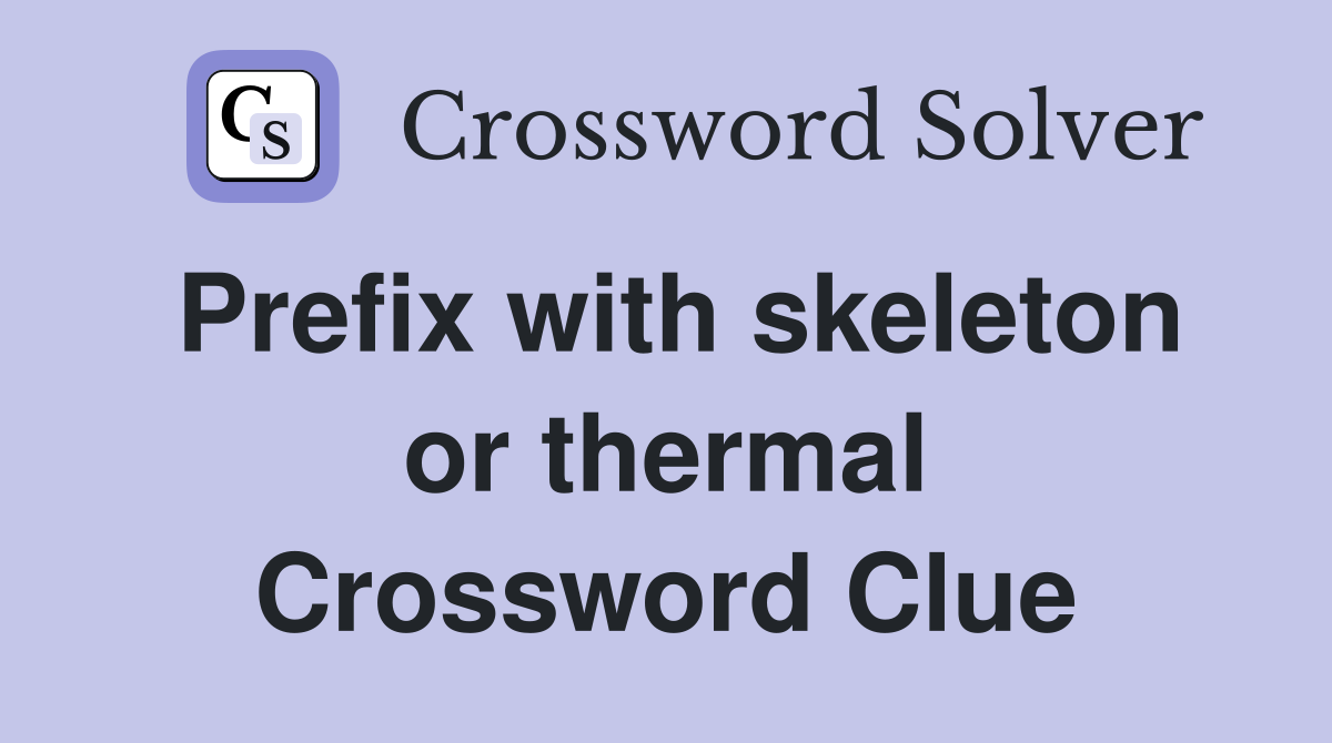 Prefix with skeleton or thermal Crossword Clue