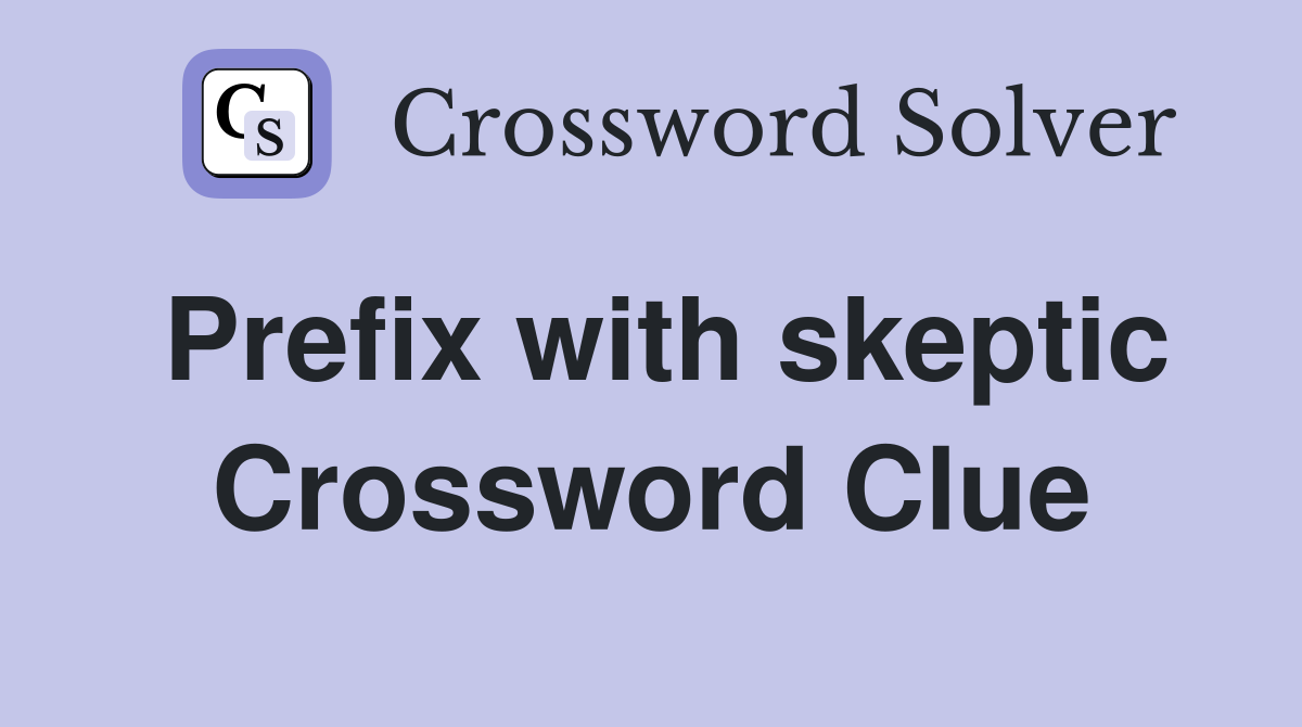 Prefix with skeptic Crossword Clue