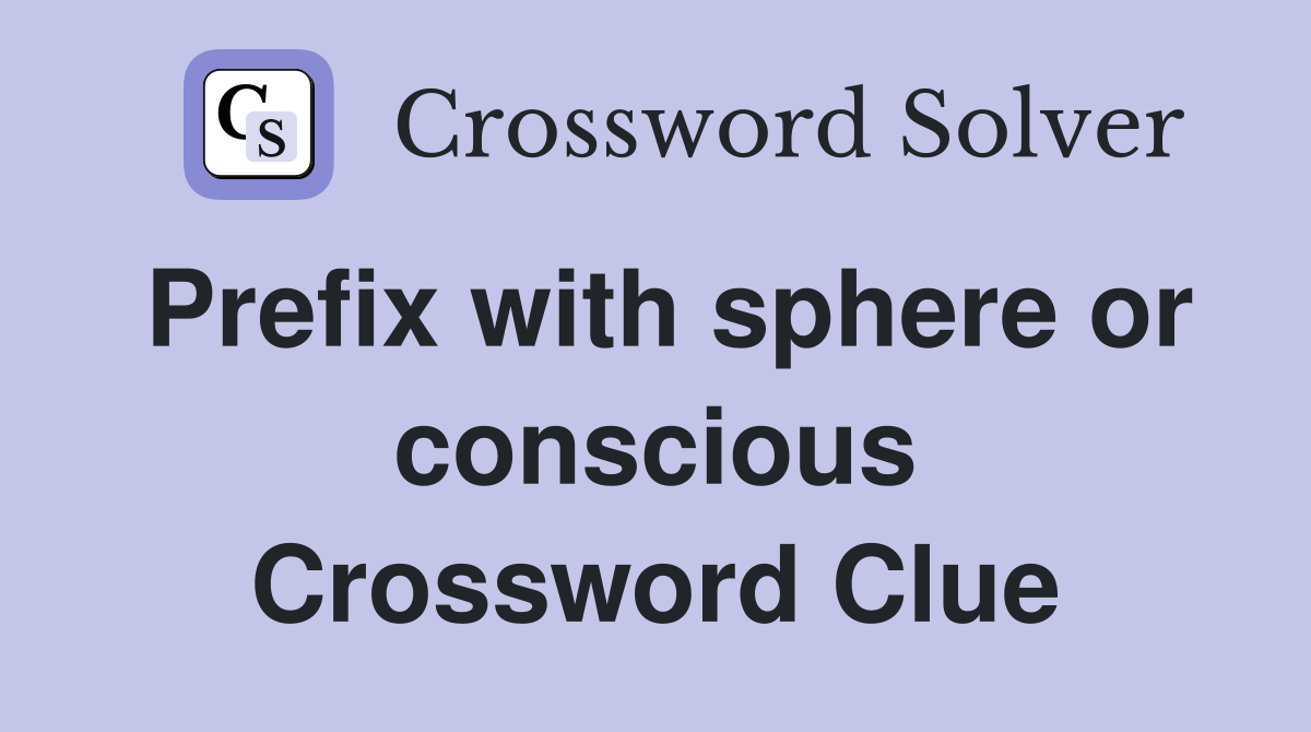 Prefix with sphere or conscious Crossword Clue