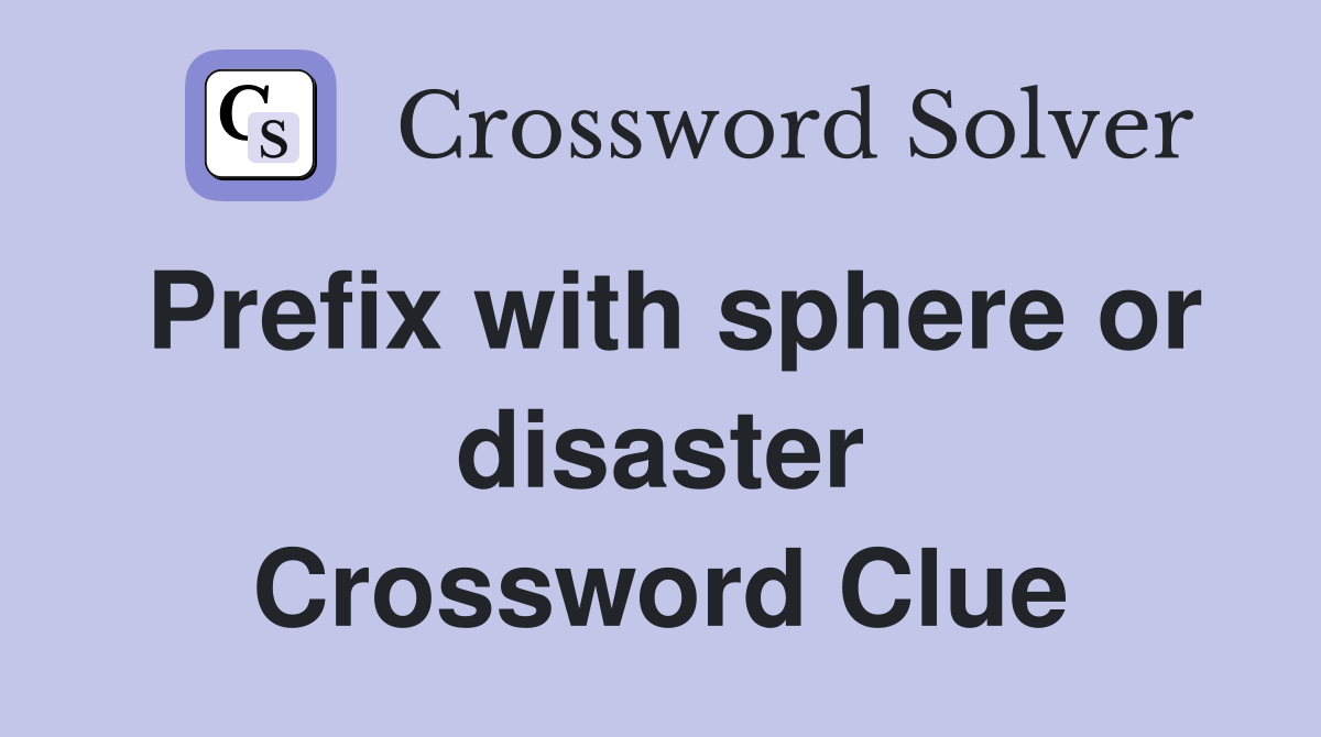Prefix with sphere or disaster Crossword Clue