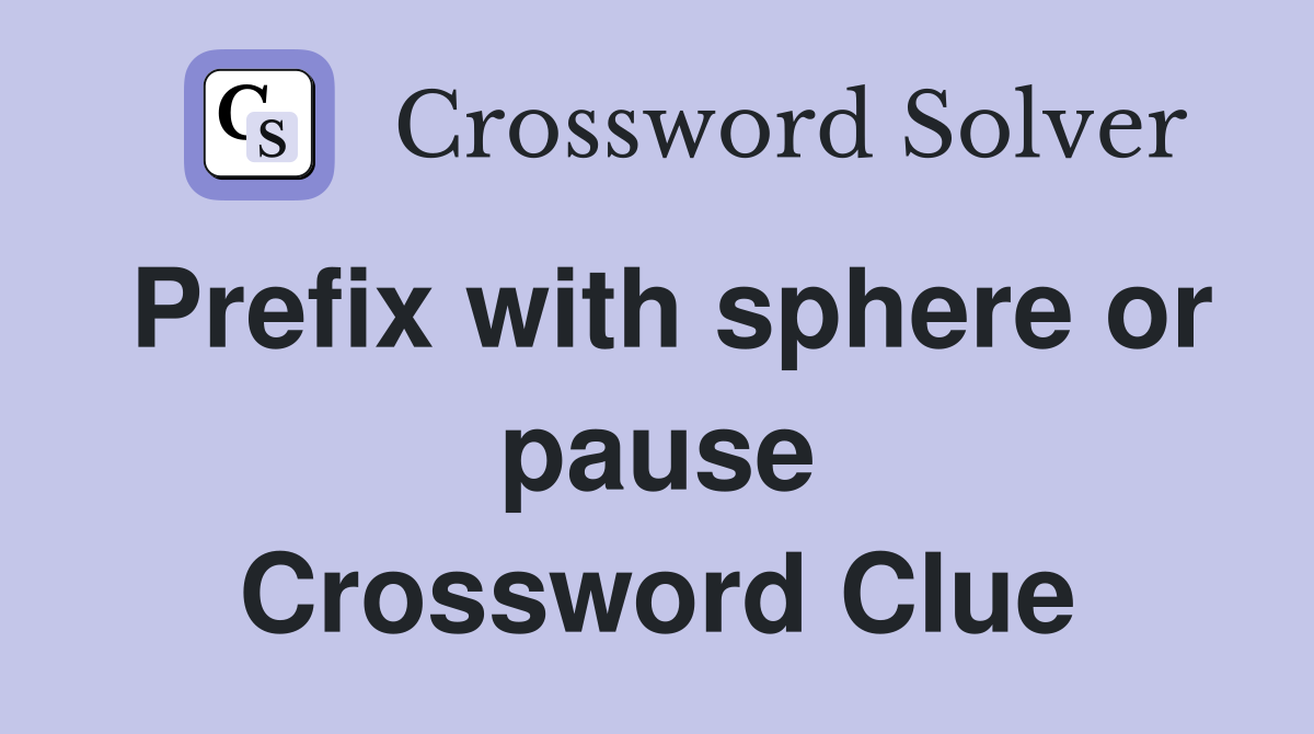 Prefix with sphere or pause Crossword Clue