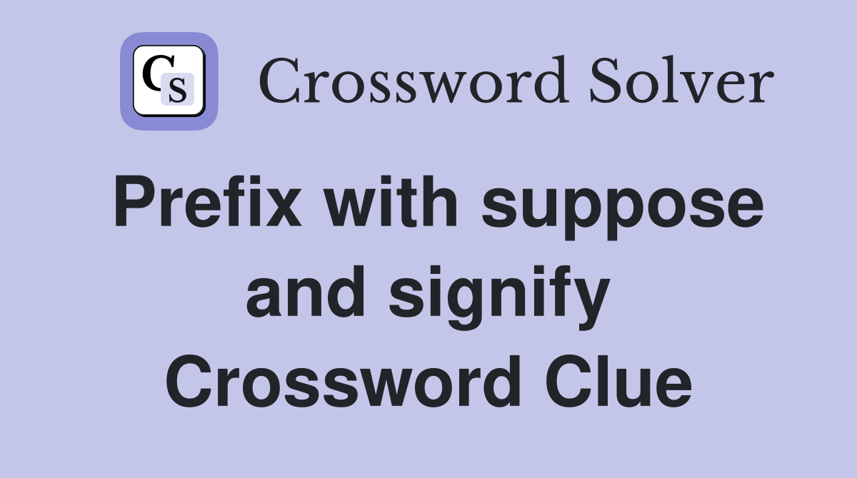 Prefix with suppose and signify Crossword Clue