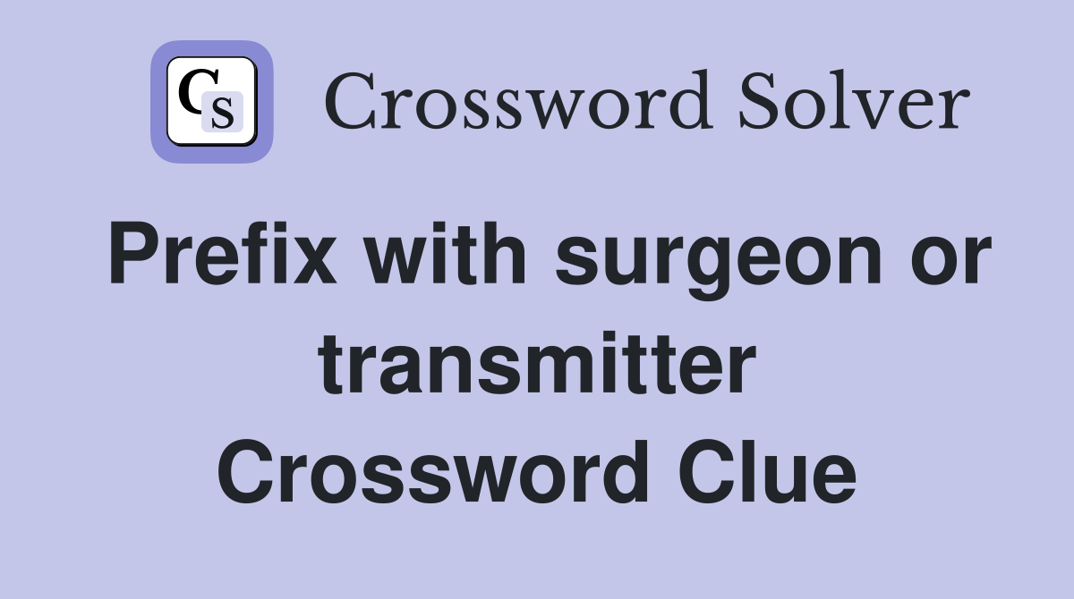 Prefix with surgeon or transmitter Crossword Clue
