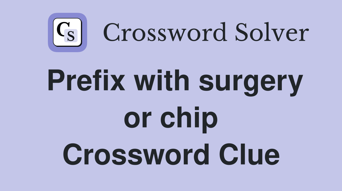 Prefix with surgery or chip Crossword Clue