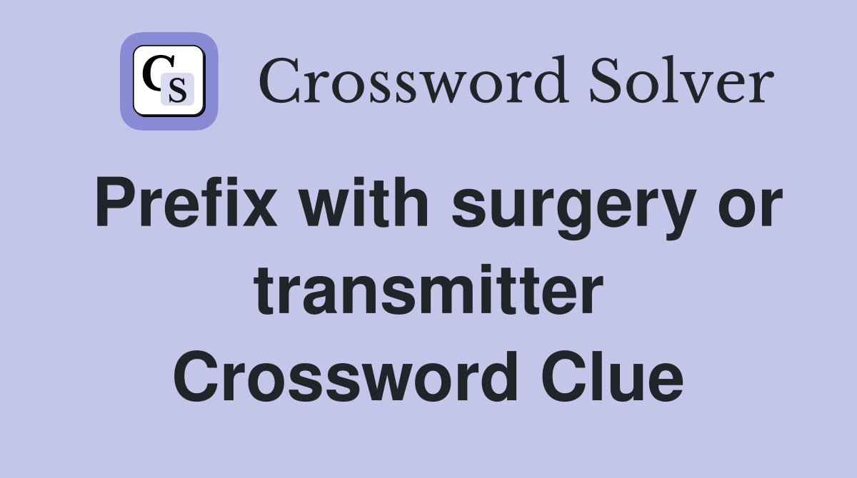 Prefix with surgery or transmitter Crossword Clue