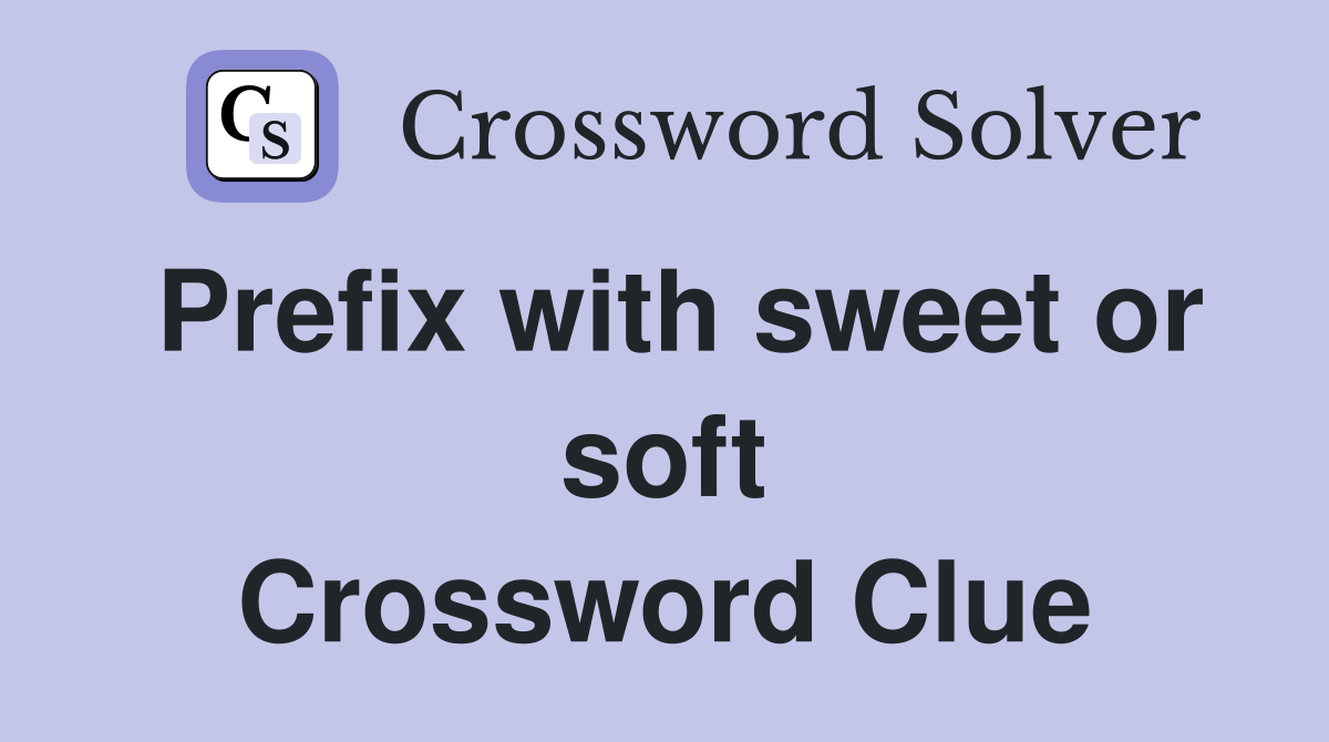 Prefix with sweet or soft Crossword Clue
