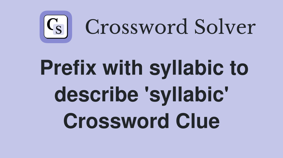 Prefix with syllabic to describe 'syllabic' Crossword Clue