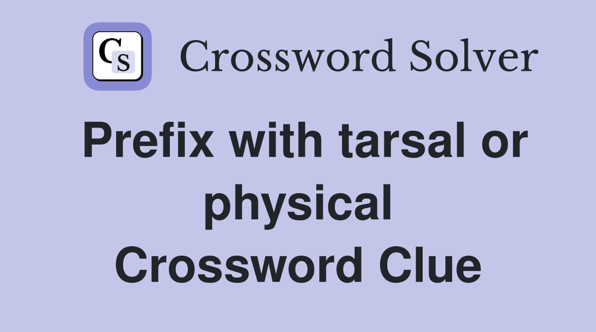 Prefix with tarsal or physical Crossword Clue