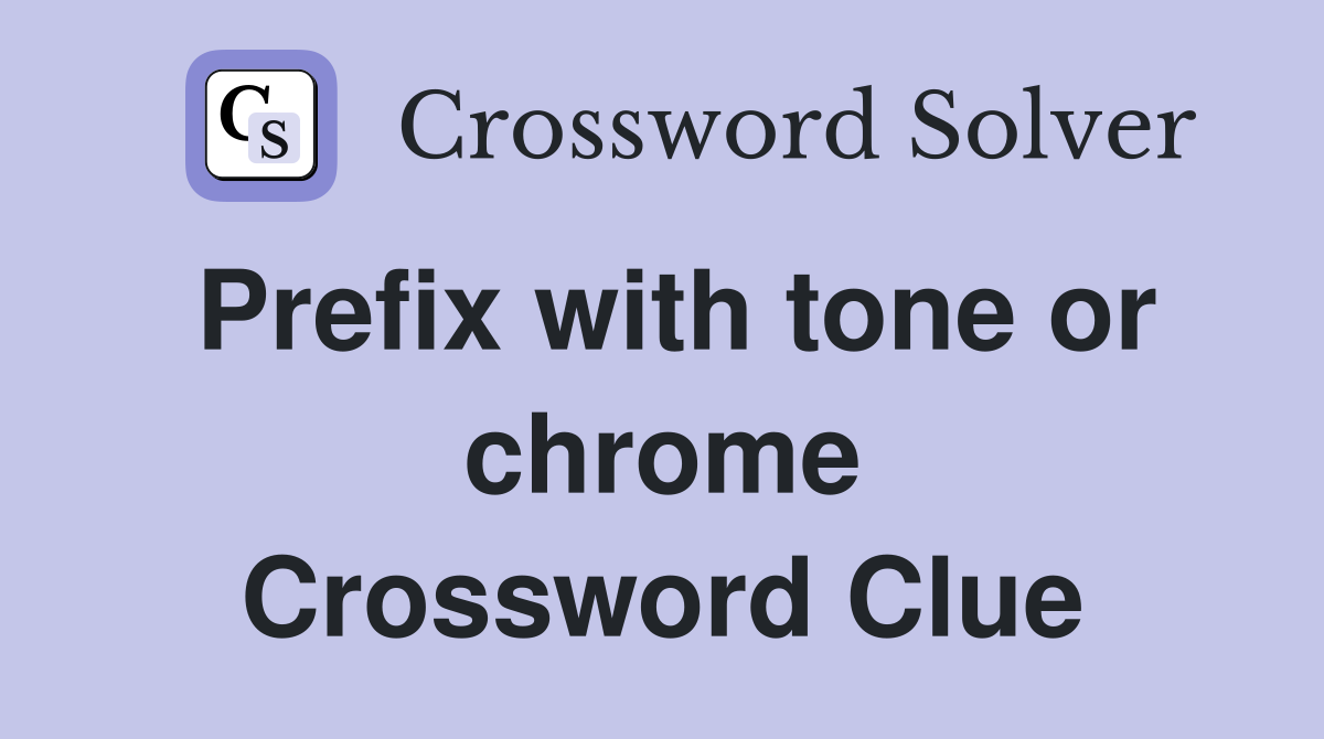 Prefix with tone or chrome Crossword Clue