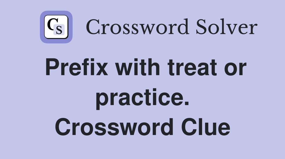 Prefix with treat or practice. Crossword Clue