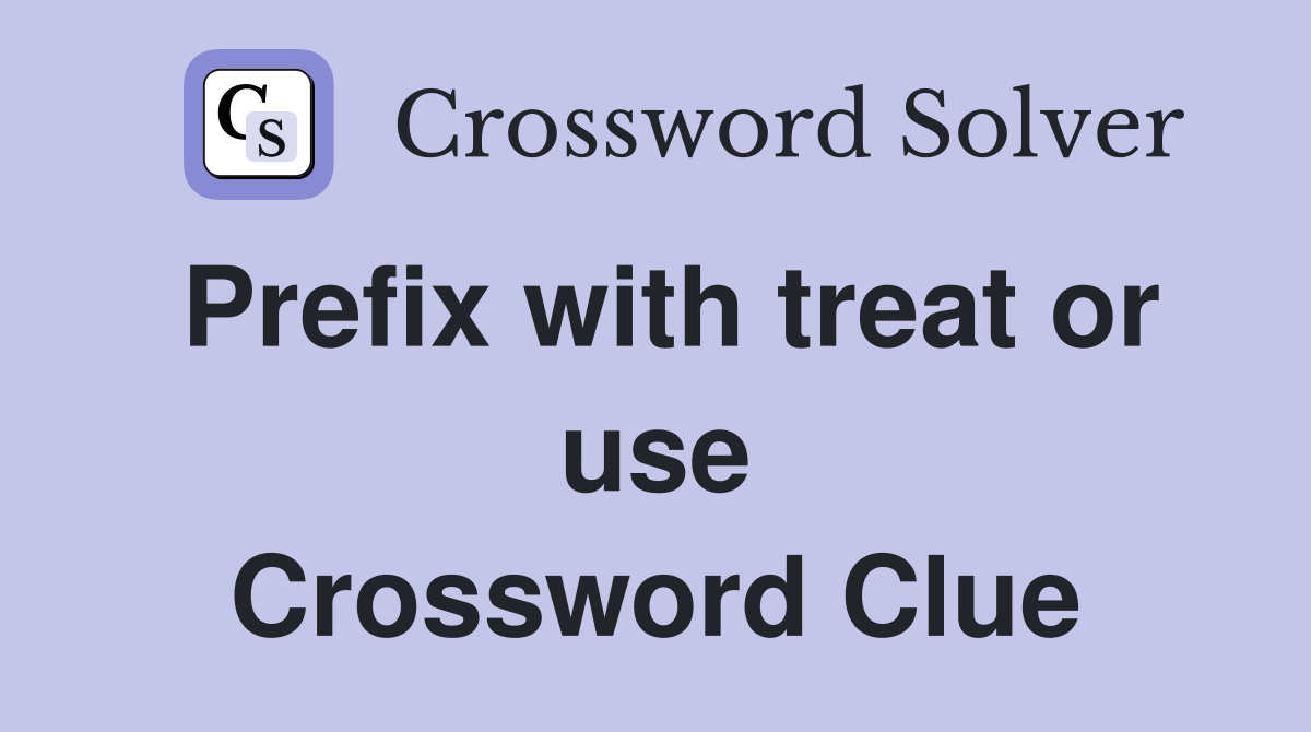 Prefix with treat or use Crossword Clue