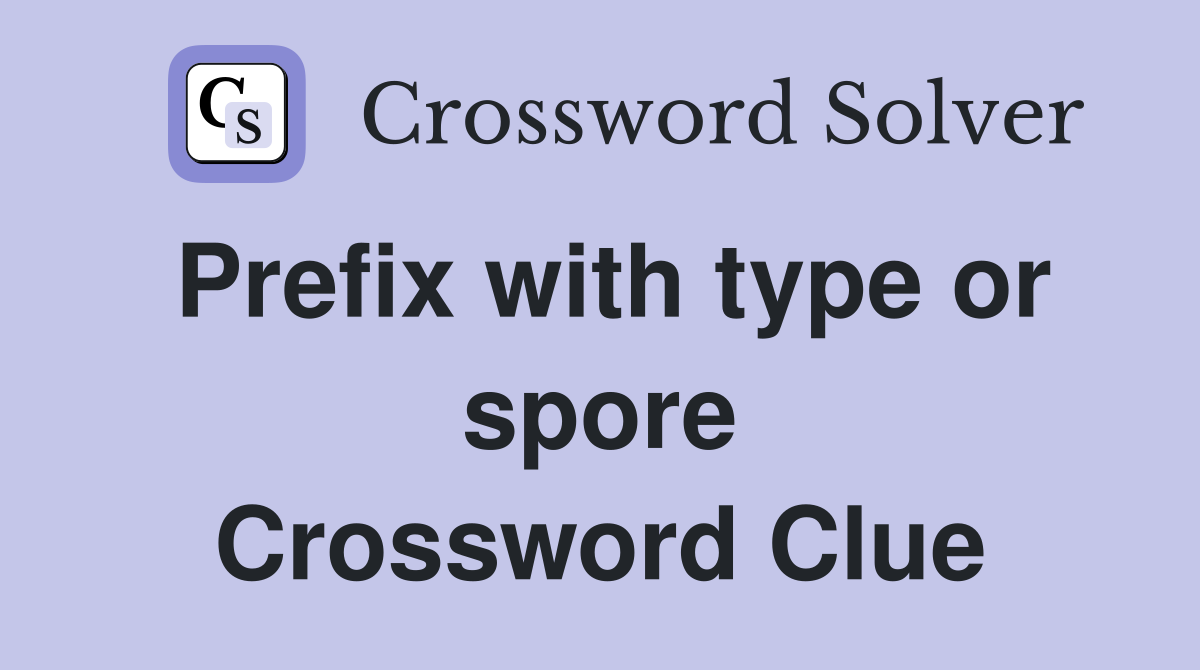 Prefix with type or spore Crossword Clue