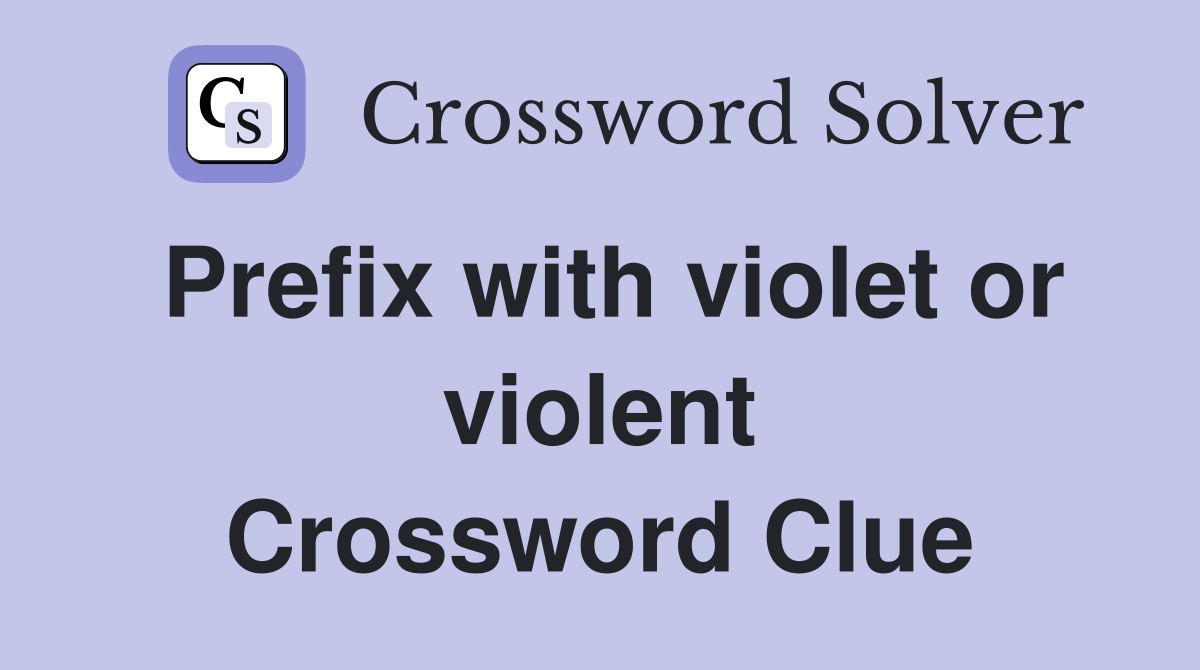 Prefix with violet or violent Crossword Clue