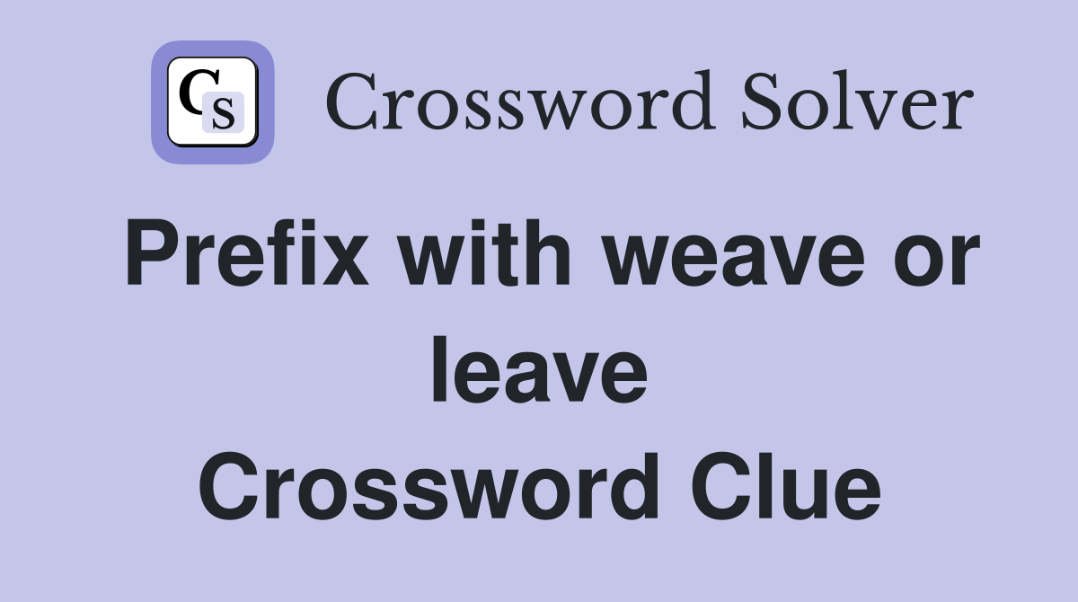 Prefix with weave or leave Crossword Clue
