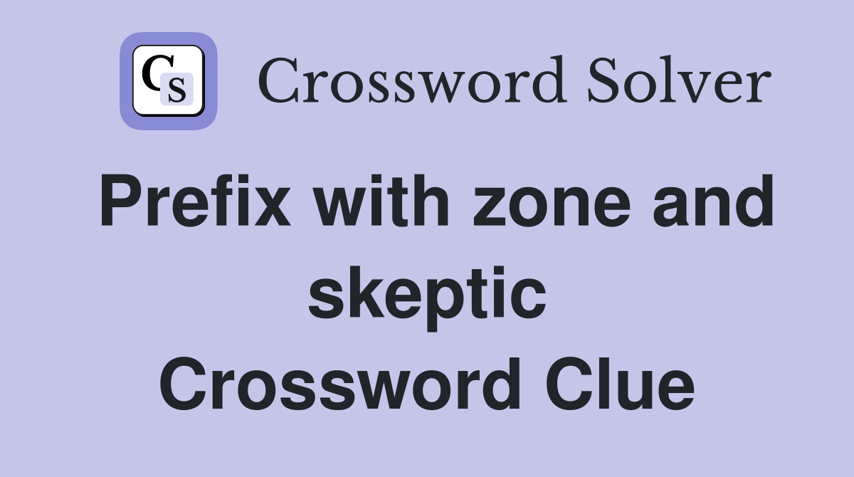Prefix with zone and skeptic Crossword Clue