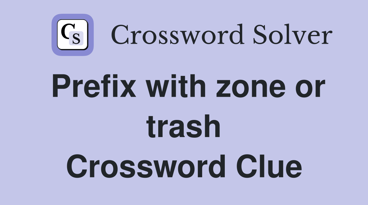 Prefix with zone or trash Crossword Clue