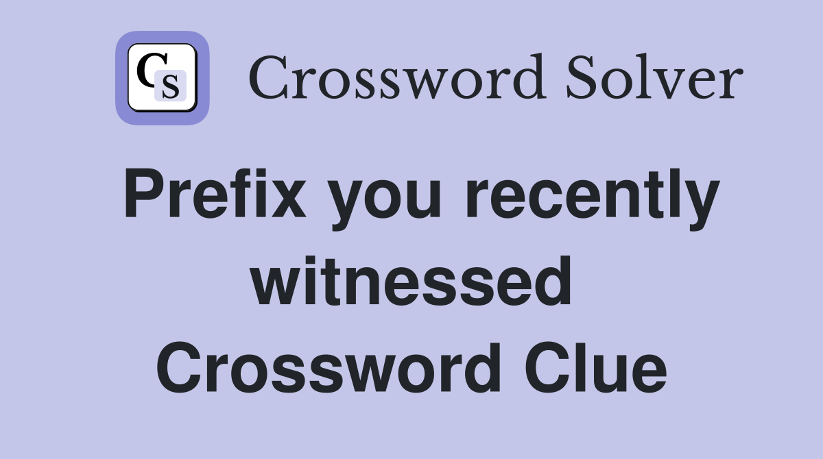 Prefix you recently witnessed Crossword Clue