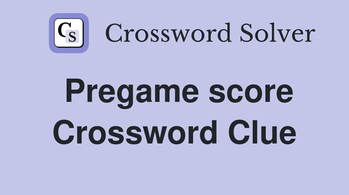 Pregame score Crossword Clue
