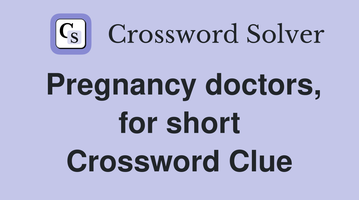Pregnancy doctors, for short Crossword Clue