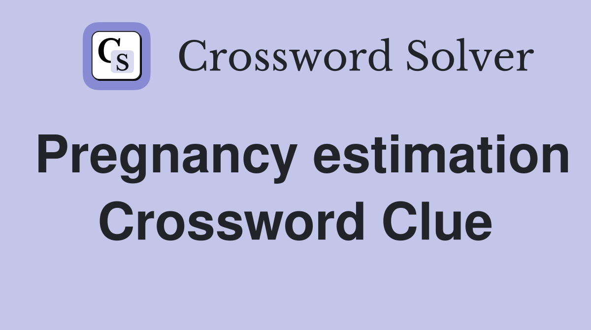Pregnancy estimation Crossword Clue