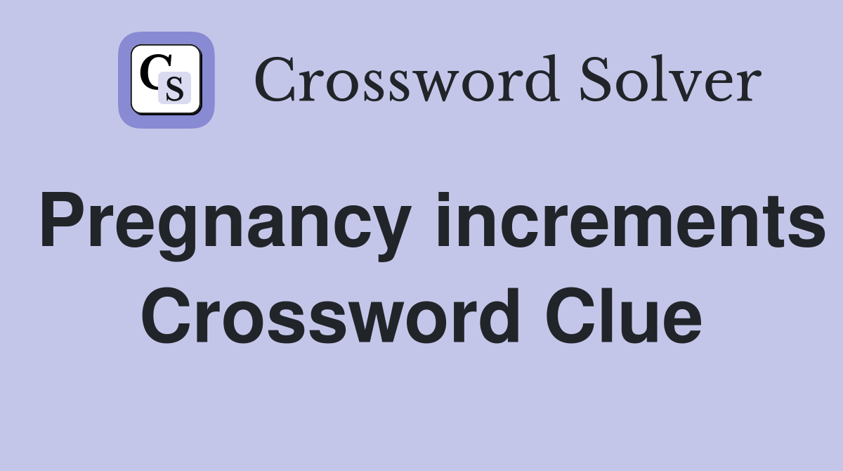 Pregnancy increments Crossword Clue
