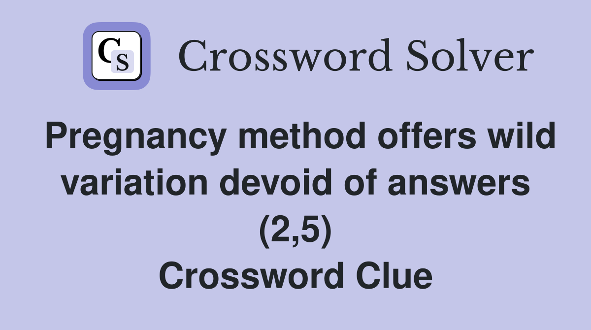 Pregnancy method offers wild variation devoid of answers (2,5) Crossword Clue