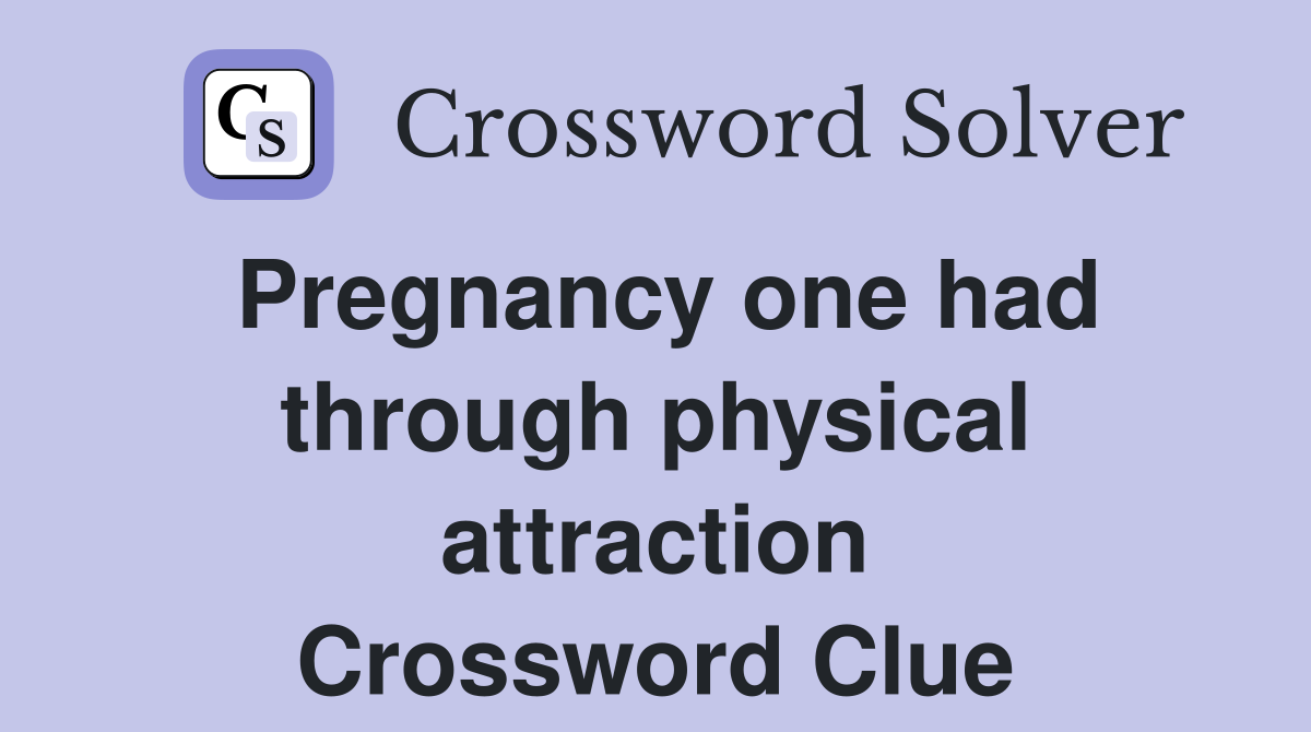 Pregnancy one had through physical attraction Crossword Clue