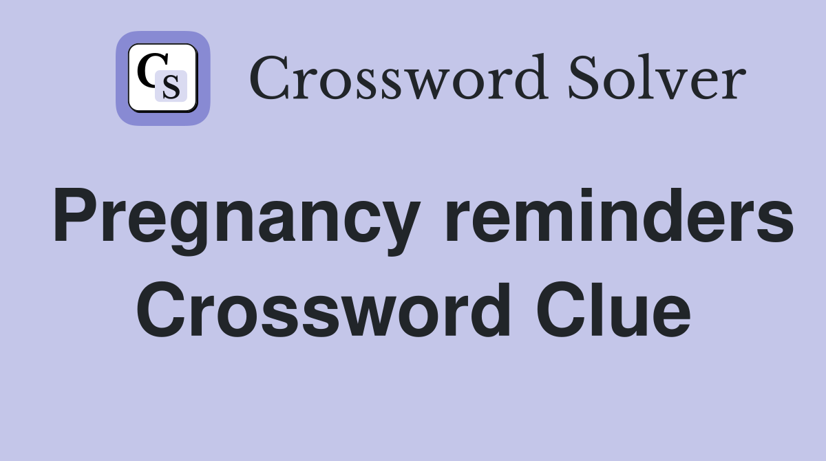 Pregnancy reminders Crossword Clue