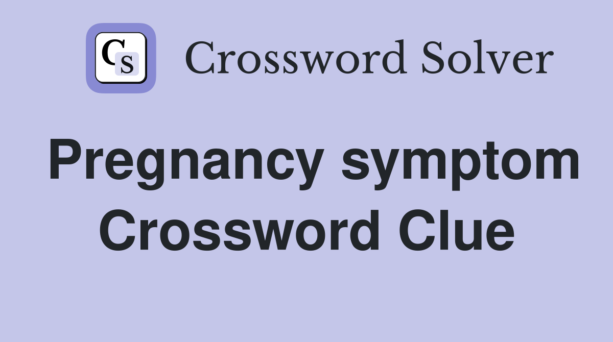 Pregnancy symptom Crossword Clue