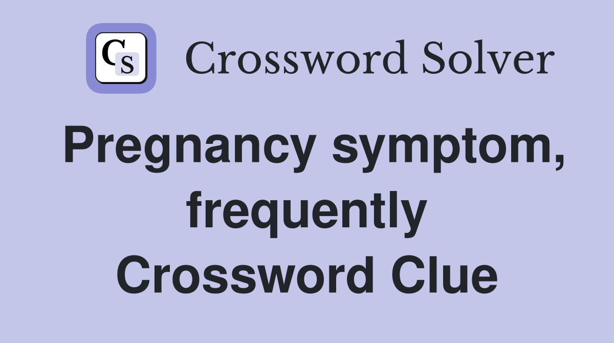 Pregnancy symptom, frequently Crossword Clue